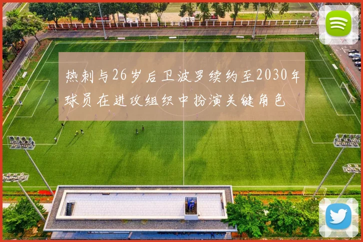 热刺与26岁后卫波罗续约至2030年球员在进攻组织中扮演关键角色