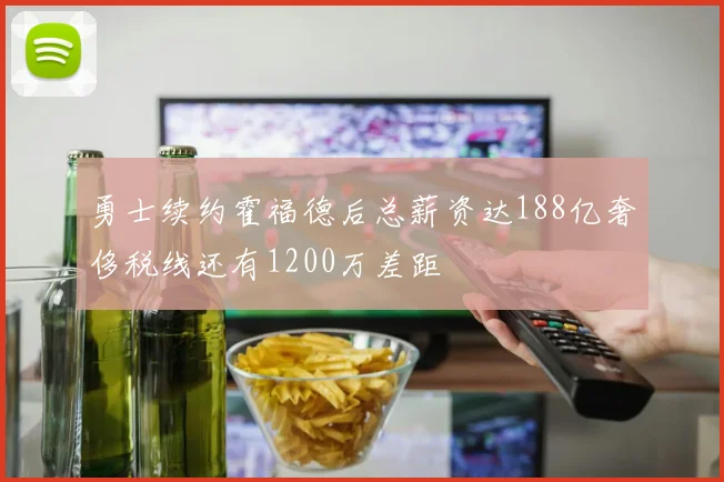 勇士续约霍福德后总薪资达188亿奢侈税线还有1200万差距