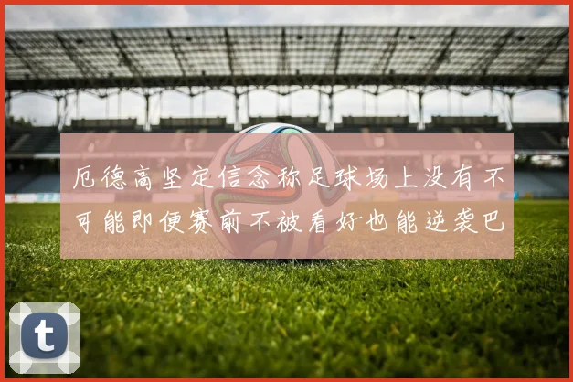 厄德高坚定信念称足球场上没有不可能即便赛前不被看好也能逆袭巴西