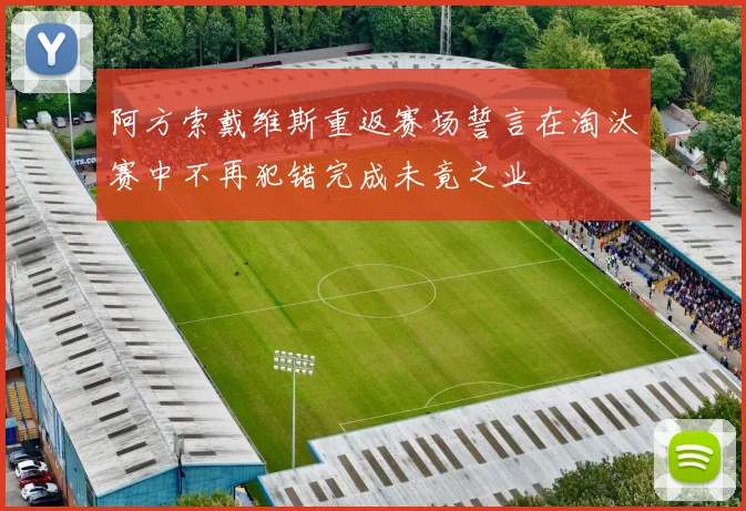 阿方索戴维斯重返赛场誓言在淘汰赛中不再犯错完成未竟之业